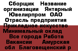 Сборщик › Название организации ­ Янтарный Ювелирпром, ОАО › Отрасль предприятия ­ Прикладное искусство › Минимальный оклад ­ 1 - Все города Работа » Вакансии   . Амурская обл.,Благовещенский р-н